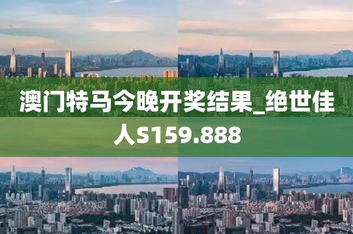 澳門特馬今晚開獎(jiǎng)結(jié)果_絕世佳人S159.888