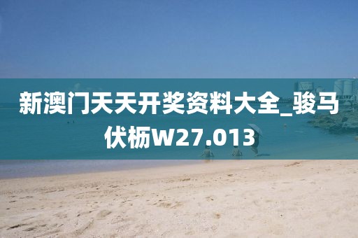 新澳門天天開獎資料大全_駿馬伏櫪W27.013