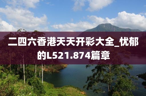 二四六香港天天開彩大全_憂郁的L521.874篇章