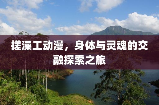 搓澡工動漫，身體與靈魂的交融探索之旅