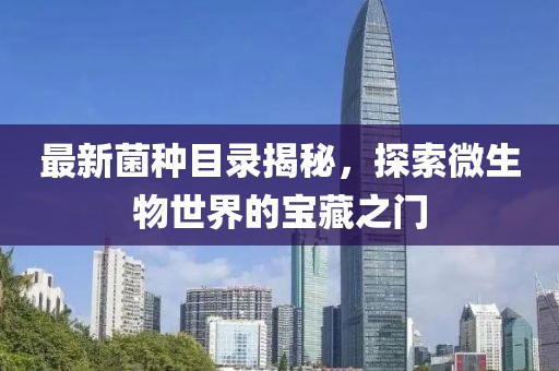 最新菌種目錄揭秘，探索微生物世界的寶藏之門(mén)