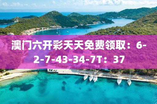 澳門六開彩天天免費領(lǐng)?。?-2-7-43-34-7T：37