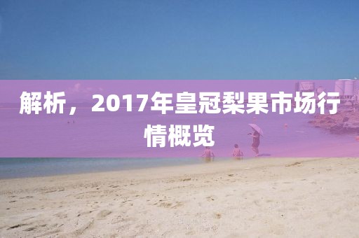 解析，2017年皇冠梨果市場行情概覽