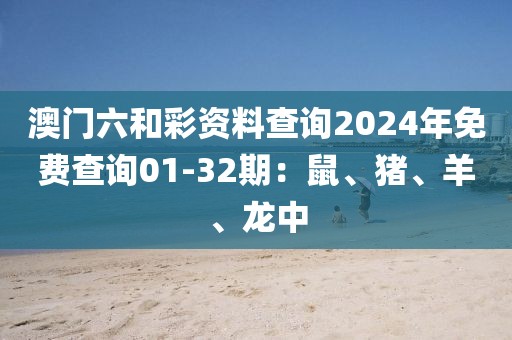 澳門六和彩資料查詢2024年免費查詢01-32期：鼠、豬、羊、龍中