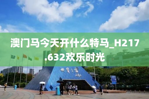 澳門馬今天開什么特馬_H217.632歡樂時(shí)光