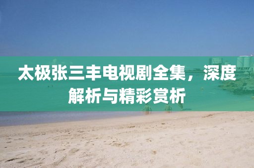 太極張三豐電視劇全集，深度解析與精彩賞析