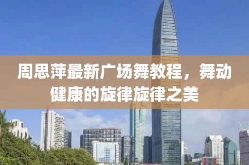 周思萍最新廣場舞教程，舞動健康的旋律旋律之美