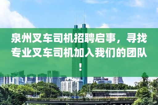 泉州叉車司機招聘啟事，尋找專業(yè)叉車司機加入我們的團(tuán)隊！