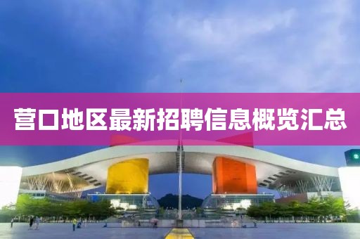 營(yíng)口地區(qū)最新招聘信息概覽匯總