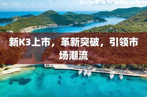 新K3上市，革新突破，引領(lǐng)市場潮流