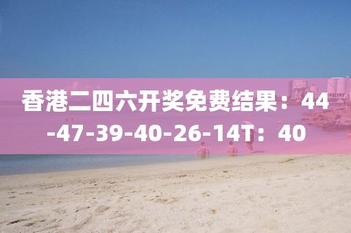 香港二四六開(kāi)獎(jiǎng)免費(fèi)結(jié)果：44-47-39-40-26-14T：40