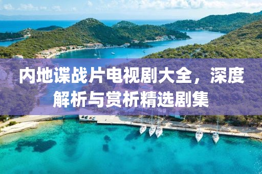 內(nèi)地諜戰(zhàn)片電視劇大全，深度解析與賞析精選劇集