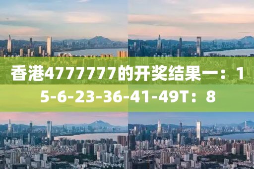 香港4777777的開獎結(jié)果一：15-6-23-36-41-49T：8