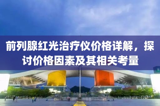 前列腺紅光治療儀價(jià)格詳解，探討價(jià)格因素及其相關(guān)考量