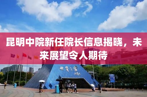 昆明中院新任院長信息揭曉，未來展望令人期待