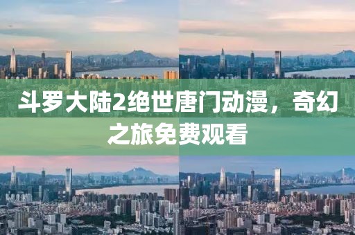 斗羅大陸2絕世唐門動漫，奇幻之旅免費觀看