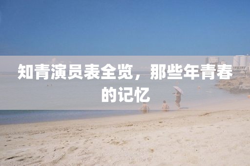 知青演員表全覽，那些年青春的記憶