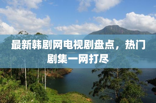 最新韓劇網(wǎng)電視劇盤點，熱門劇集一網(wǎng)打盡