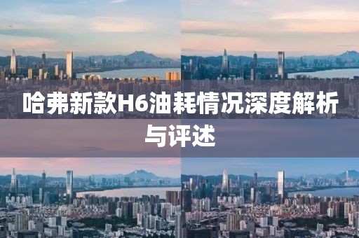 哈弗新款H6油耗情況深度解析與評(píng)述