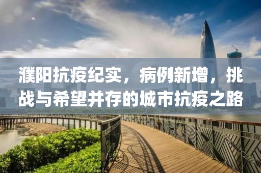 濮陽抗疫紀(jì)實(shí)，病例新增，挑戰(zhàn)與希望并存的城市抗疫之路