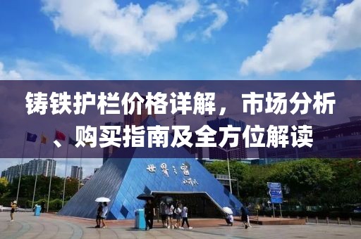 鑄鐵護(hù)欄價格詳解，市場分析、購買指南及全方位解讀