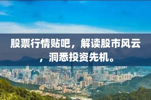 股票行情貼吧，解讀股市風(fēng)云，洞悉投資先機(jī)。