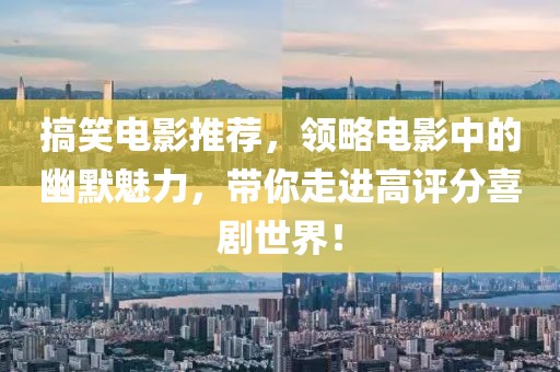 搞笑電影推薦，領(lǐng)略電影中的幽默魅力，帶你走進(jìn)高評(píng)分喜劇世界！