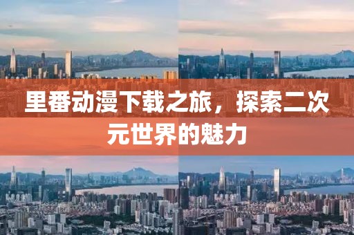 里番動漫下載之旅，探索二次元世界的魅力