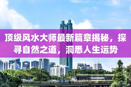 頂級(jí)風(fēng)水大師最新篇章揭秘，探尋自然之道，洞悉人生運(yùn)勢