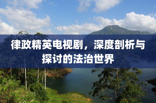 律政精英電視劇，深度剖析與探討的法治世界