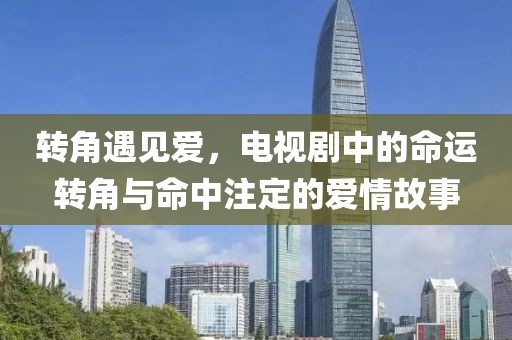 轉(zhuǎn)角遇見愛，電視劇中的命運(yùn)轉(zhuǎn)角與命中注定的愛情故事