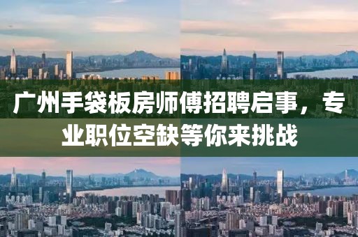 廣州手袋板房師傅招聘啟事，專業(yè)職位空缺等你來挑戰(zhàn)