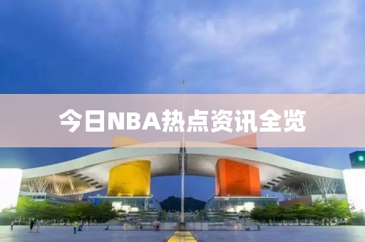 今日NBA熱點(diǎn)資訊全覽