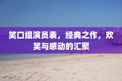 笑口組演員表，經(jīng)典之作，歡笑與感動(dòng)的匯聚