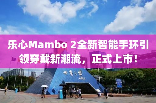 樂心Mambo 2全新智能手環(huán)引領(lǐng)穿戴新潮流，正式上市！