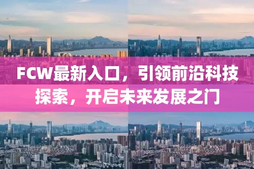 FCW最新入口，引領(lǐng)前沿科技探索，開啟未來發(fā)展之門
