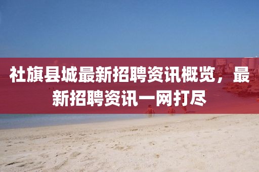社旗縣城最新招聘資訊概覽，最新招聘資訊一網(wǎng)打盡
