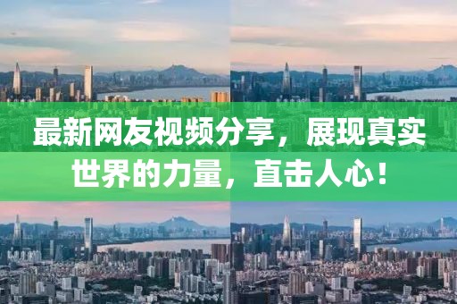 最新網(wǎng)友視頻分享，展現(xiàn)真實世界的力量，直擊人心！