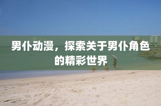 男仆動漫，探索關(guān)于男仆角色的精彩世界