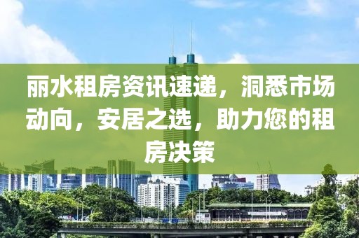 麗水租房資訊速遞，洞悉市場動向，安居之選，助力您的租房決策