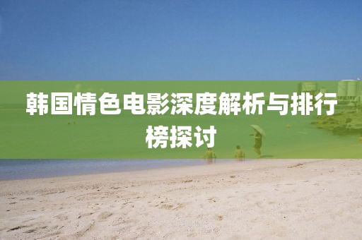 韓國情色電影深度解析與排行榜探討