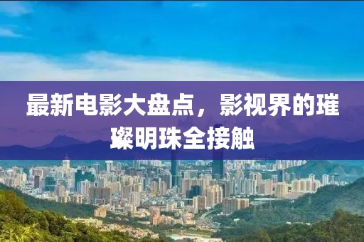 最新電影大盤(pán)點(diǎn)，影視界的璀璨明珠全接觸