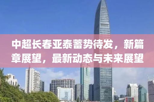 中超長(zhǎng)春亞泰蓄勢(shì)待發(fā)，新篇章展望，最新動(dòng)態(tài)與未來展望