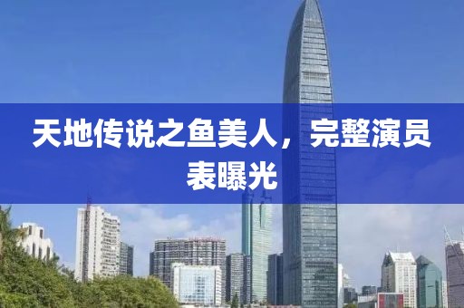 天地傳說之魚美人，完整演員表曝光