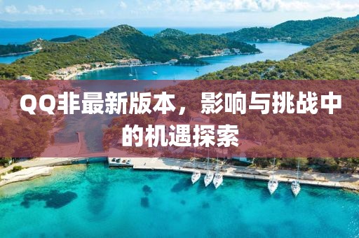 QQ非最新版本，影響與挑戰(zhàn)中的機遇探索