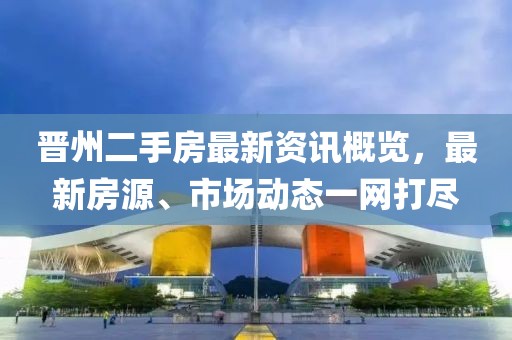 晉州二手房最新資訊概覽，最新房源、市場(chǎng)動(dòng)態(tài)一網(wǎng)打盡