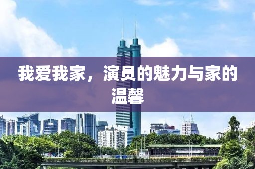 我愛(ài)我家，演員的魅力與家的溫馨