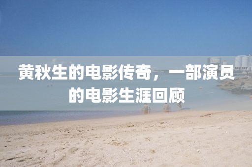 黃秋生的電影傳奇，一部演員的電影生涯回顧