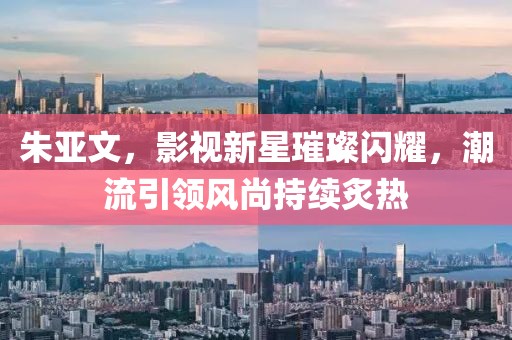 朱亞文，影視新星璀璨閃耀，潮流引領(lǐng)風(fēng)尚持續(xù)炙熱