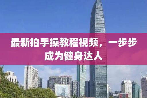 最新拍手操教程視頻，一步步成為健身達(dá)人